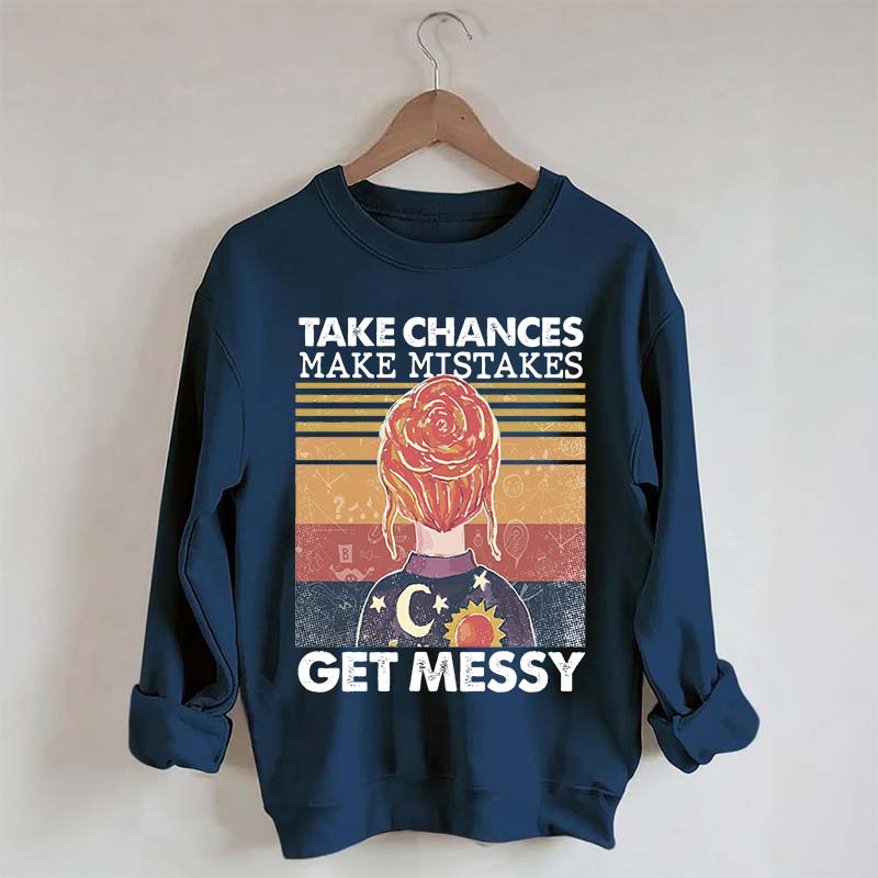 Take Chances Make Mistakes Get Messy Sweatshirt