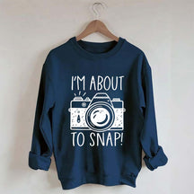 I'm About to Snap Photography Sweatshirt