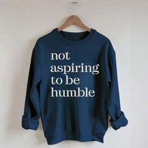 Not Aspiring to be Humble Quote Sweatshirt