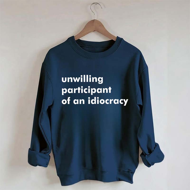 Unwilling Participant of an Idiocracy Sweatshirt