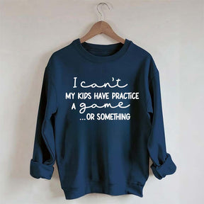 I Can't My Kids Have Practice A Game Or Something Sweatshirt