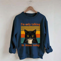 I'm Only Talking To Jesus Today Sweatshirt