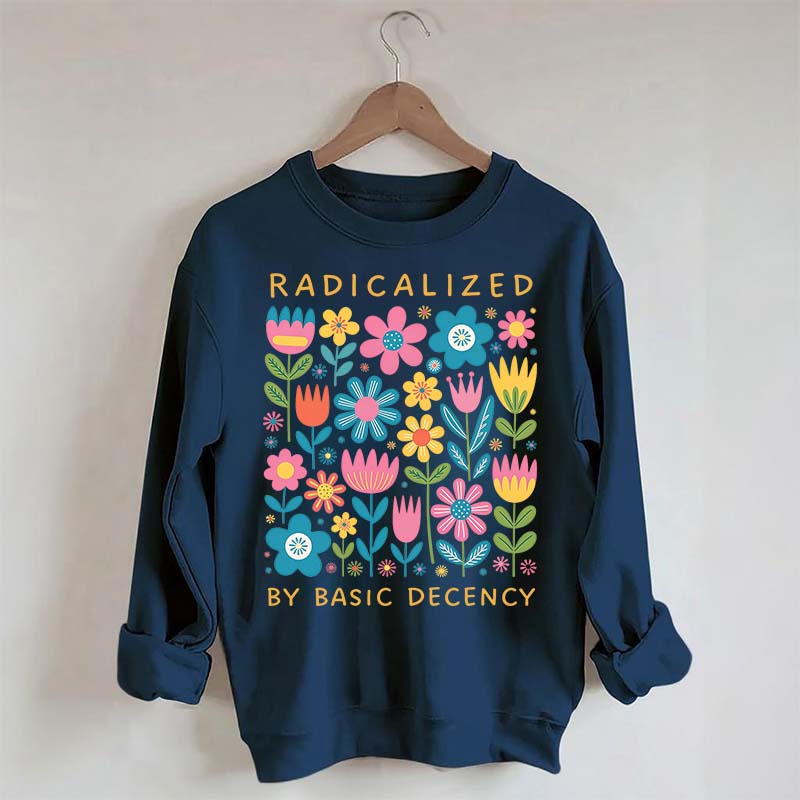 Radicalized By Basic Decency Flowers Sweatshirt