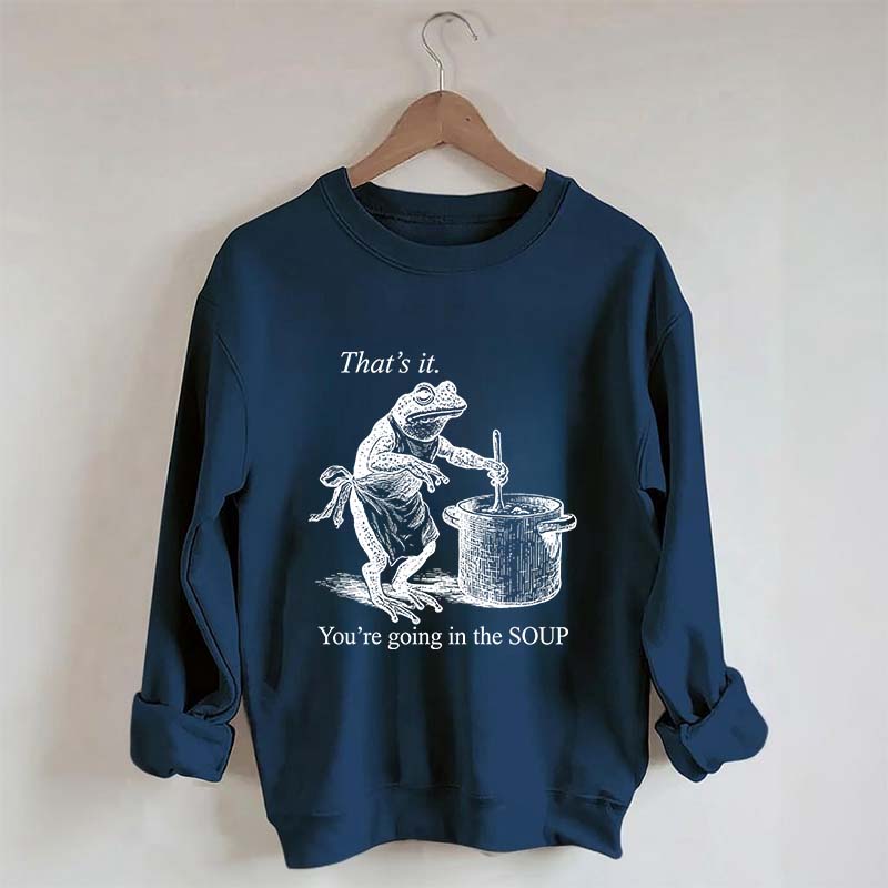 That's It You're Going in the Soup Sweatshirt