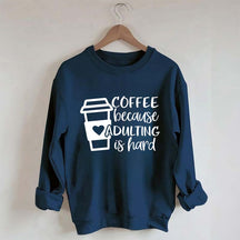 Coffee Because Adulting is Hard Sweatshirt