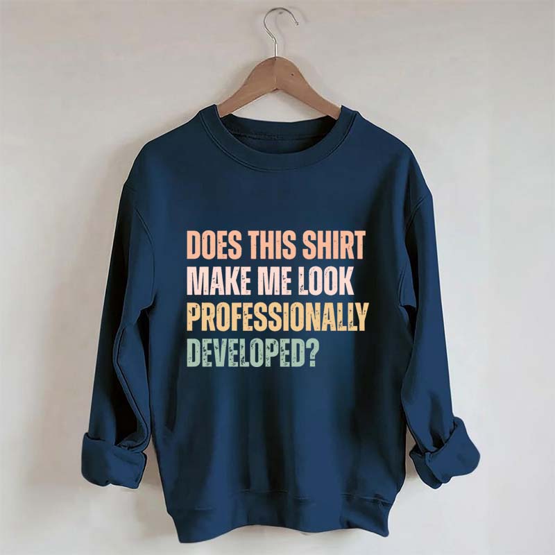 Does This Shirt Make Me Look Professionally Developed Sweatshirt