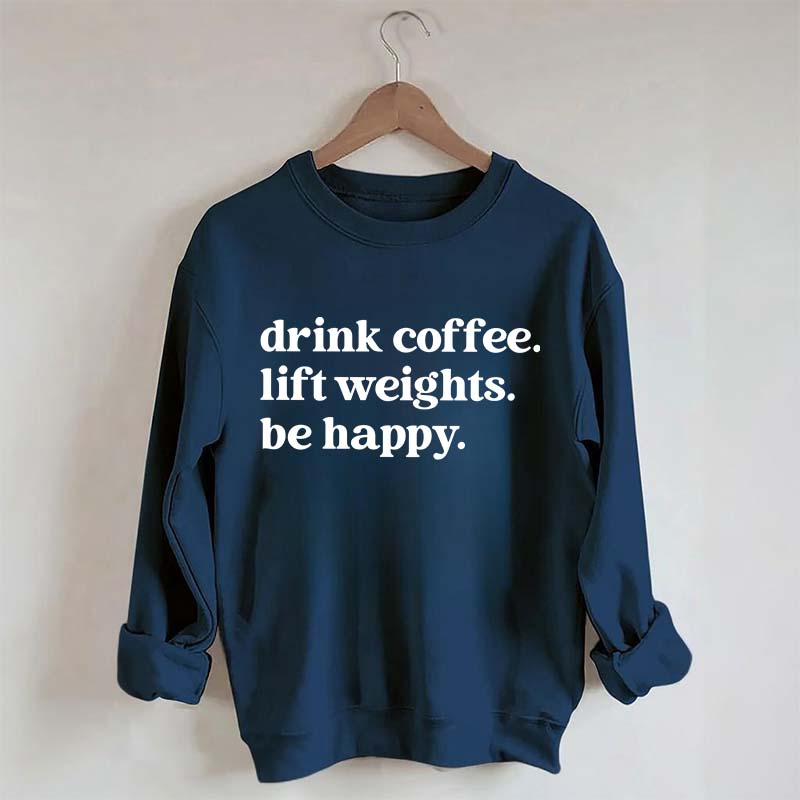 Drink Coffee Lift Weights Be Happy Sweatshirt