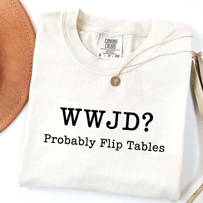 WWJD Probably Flip Tables T-Shirt