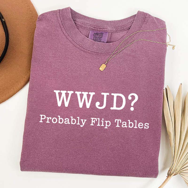 WWJD Probably Flip Tables T-Shirt